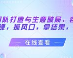 流量团队打造与生意破局，老板流量必修课，抓风口，拿结果，能落地