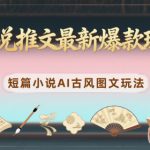 小说推文最新爆款玩法，短篇小说AI古风图文玩法