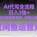 AI代写全流程，日入3张+，稳定长期简单有效（闲鱼运营）