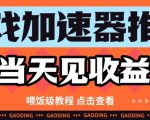 游戏加速器推广项目当天见收益，纯干货喂饭级教程分享