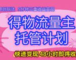 得物流量主托管计划，原创玩法，5分钟三重收益变现，快速变现，48小时即得收益【揭秘】