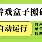 游戏盒子搬砖，全自动运行，无需人工，时间短、单价高、矩阵操作【揭秘】