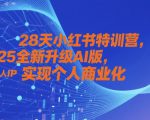 28天小红书特训营，2025全新升级AI版，打造个人IP，实现个人商业化