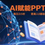 AI赋能PPT制作，每日2小时，普通人0基础实操月入7k+ 的变现攻略