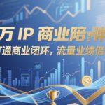 百万IP商业陪跑，打通商业闭环，流量业绩倍增