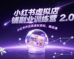 小红书虚拟店铺副业训练营2.0，小红书开店卖虚拟资料，精品课