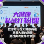 大健康私域打粉课，​教你如何在大健康赛道，掌握大量的流量，通过卖流量挣取利润