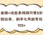 反差萌+治愈系视频只要3步即可做出来，新手七天起号日产7张