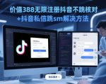 价值388无限注册抖音不跳核对+抖音私信跳sm解决方法，5月最新抖音跳核对技术
