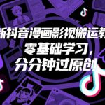 最新抖音漫画影视搬运教程，零基础学习，分分钟过原创