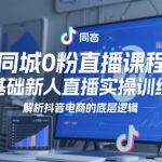 同城0粉直播课程，零基础新人直播实操训练营，解析抖音电商的底层逻辑