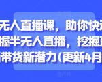 半无人直播课，助你快速掌握半无人直播，挖掘直播带货新潜力(更新5月)