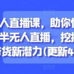 半无人直播课，助你快速掌握半无人直播，挖掘直播带货新潜力(更新4月)