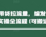 短视频带货拉流量，编发视频制作实操全流程(可搬运)