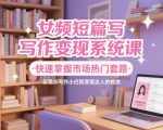 女频短篇写作变现系统课，快速掌握市场热门套路，实现从写作小白到变现达人的蜕变