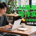 AI商单写作实战营，小白也能周入3k+，给普通人的低风险创业课