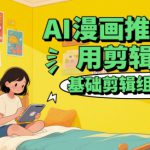 AI漫画推文常用剪辑手法，基础剪辑组合教程
