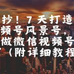直接抄！7 天打造 10W + 视频号风景号，这个方法做微信视频号太牛了(附详细教程)