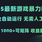 2025最新游戏暴力掘金，全自动运行，无需人工，日入1k+可矩阵收益翻倍【揭秘】