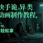 抖音快手诡异类悬疑动画制作教程，流量非常大，可过伙伴计划，每天1k轻松拿