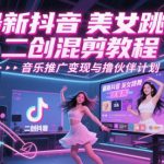 最新抖音美女跳舞二创混剪教程，流量高，音乐推广变现与撸伙伴计划