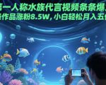 第一人称水族代言视频条条爆火，20条作品涨粉8.5W，小白轻松月入五位数
