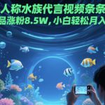 第一人称水族代言视频条条爆火，20条作品涨粉8.5W，小白轻松月入五位数