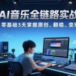 AI音乐全链路实战变现课：零基础3天掌握原创、翻唱、变现
