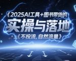 2025AI工具+图书带货的实操与落地，图文起号带货全攻略，不投流，自然流量