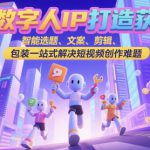 数字人IP打造获客变现实操课，智能选题、文案、剪辑、包装一站式解决短视频创作难题