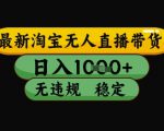 最新淘宝无人直播带货独家技术，日入1k+，无违规无封号，操作简单，长期稳定【揭秘】