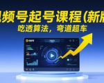 视频号起号课程（新版），吃透算法，弯道超车