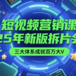 短视频营销课【25年新版拆片会】三大体系成就百万大V，包含正课、拆片会、手把手教学直播课等