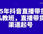 2025年抖音直播带货起号私教班，直播带货全渠道起号