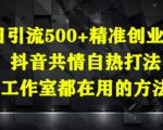 日引流500+精准创业粉，抖音共情自热打法，工作室都在用的方法