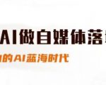 用AI做自媒体落地，适合新手快速入门与进阶，小白的AI蓝海时代