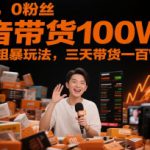 0基础，0粉丝，抖音带货100W，最简单粗暴玩法，三天带货一百W