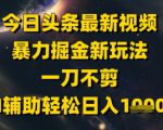 今日头条最新美女视频暴力掘金新玩法，一刀不剪，AI辅助轻松日入1k+