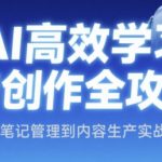 AI高效学习与创作全攻略，从笔记管理到内容生产实战课