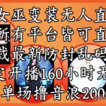 女巫变装直播最新玩法，所有直播平台皆可操作，稳定开播160小时无违规，单场撸音浪2k+