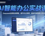 AI智能办公实战课，Deepseek全新实战课程，提升办公效率，轻松完成你的工作内容