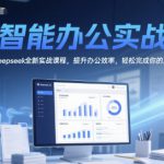 AI智能办公实战课，Deepseek全新实战课程，提升办公效率，轻松完成你的工作内容