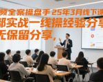 短视频全案操盘手25年3月线下课，全部实战一线操盘手经验分享，毫无保留分享，全是干货