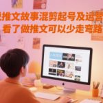 小说推文故事混剪起号及运营思路，看了做推文可以少走弯路