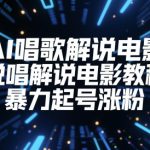 AI唱歌解说电影，说唱解说电影教程，暴力起号涨粉