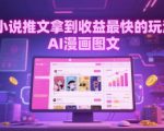 小说推文拿到收益最快的玩法，AI漫画图文