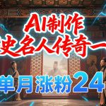暴力起号！用AI制作历史名人传奇一生，单月涨粉24W，涨粉+变现赛道黑马来了