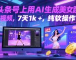 在头条号上用AI生成美女跳舞视频，7天1k+，纯软件操作