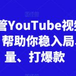 跨境油管YouTube视频实训营3.0，帮助你稳入局、搞流量、打爆款（更新2025）