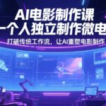 AI电影制作课，一个人独立制作微电影，打破传统工作流，让AI重塑电影制作